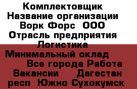 Комплектовщик › Название организации ­ Ворк Форс, ООО › Отрасль предприятия ­ Логистика › Минимальный оклад ­ 26 000 - Все города Работа » Вакансии   . Дагестан респ.,Южно-Сухокумск г.